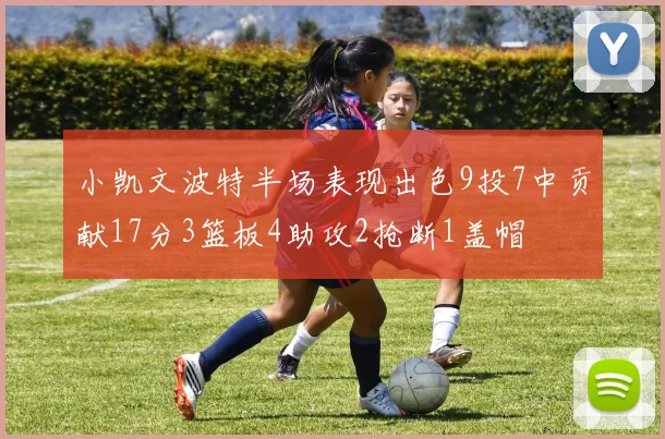 小凯文波特半场表现出色9投7中贡献17分3篮板4助攻2抢断1盖帽