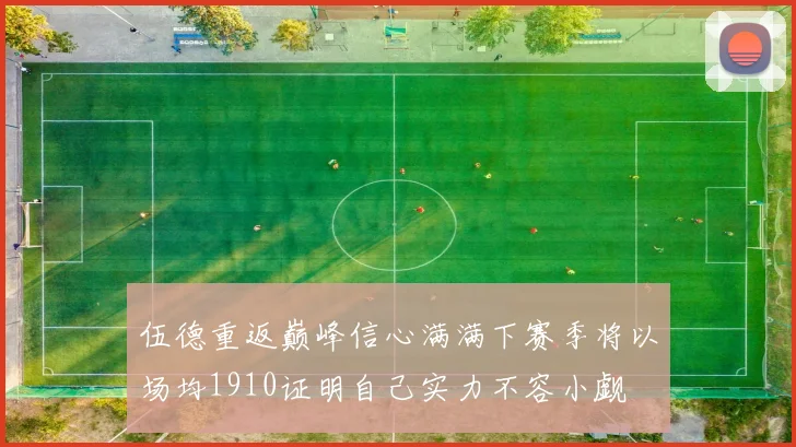 伍德重返巅峰信心满满下赛季将以场均1910证明自己实力不容小觑
