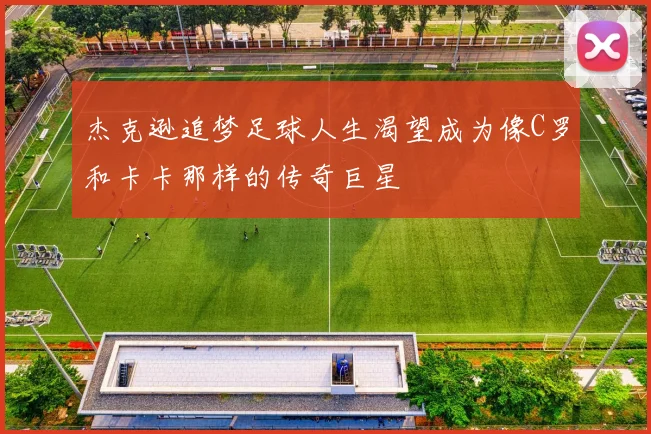 杰克逊追梦足球人生渴望成为像C罗和卡卡那样的传奇巨星