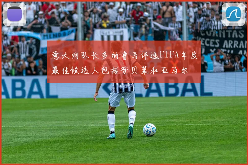 意大利队长多纳鲁马评选FIFA年度最佳候选人包括登贝莱和亚马尔