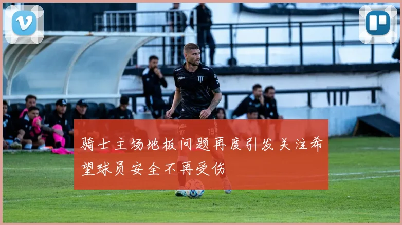 骑士主场地板问题再度引发关注希望球员安全不再受伤