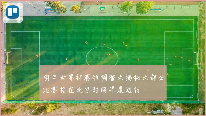 明年世界杯赛程调整大揭秘大部分比赛将在北京时间早晨进行