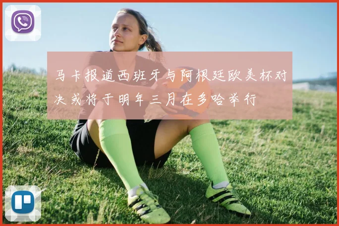 马卡报道西班牙与阿根廷欧美杯对决或将于明年三月在多哈举行