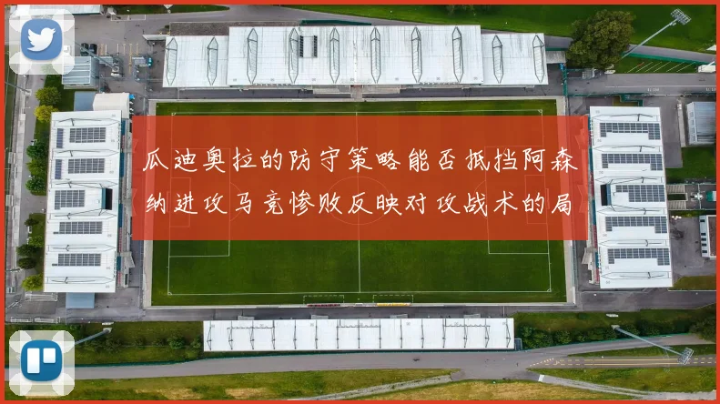 瓜迪奥拉的防守策略能否抵挡阿森纳进攻马竞惨败反映对攻战术的局限性